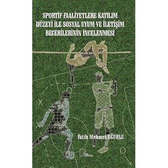 Sportif Faaliyetlere Katılım Düzeyi Ile Sosyal Uyum Ve Iletişim Becerilerinin Incelenmesi - Fatih Mehmet Uğurlu