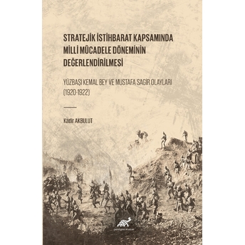 Stratejik Istihbarat Kapsamında Milli Mücadele Döneminin Değerlendirilmesi Yüzbaşı Kemal Bey Ve Mustafa Sagir Olayları (1920-1922) Kadir Akbulut