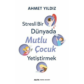 Stresli Bir Dünyada Mutlu Çocuk Yetiştirmek Ahmet Yıldız