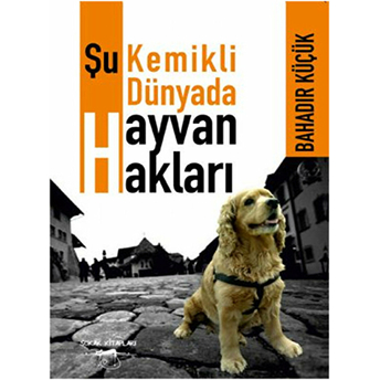 Şu Kemikli Dünyada Hayvan Hakları Bahadır Küçük