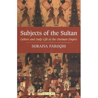 Subjects Of The Sultan : Culture And Daily Life In The Ottoman Empire Suraiya Faroqhi