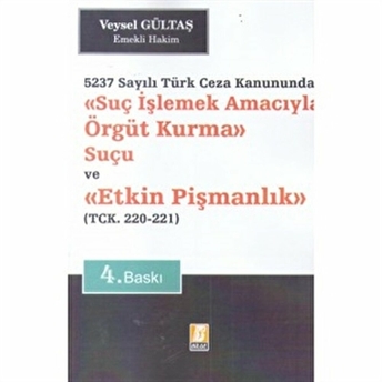 Suç Işlemek Amacıyla Örgüt Kurma Suçu Ve Etkin Pişmanlık 5237 Sayılı Türk Ceza Kanununda - Tck. 220 - 221 - Veysel Gültaş