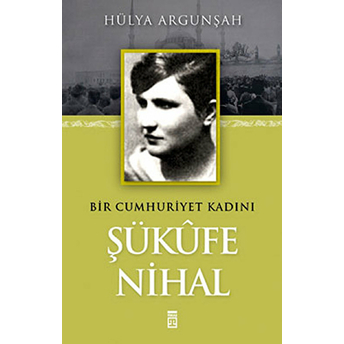 Şükufe Nihal - Bir Cumhuriyet Kadını Hülya Argunşah