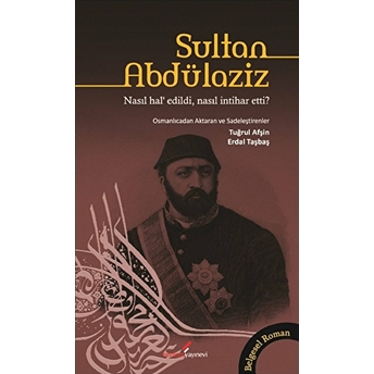 Sultan Abdülaziz Nasıl Hal’ Edildi, Nasıl Intihar Etti? Tuğrul Afşin