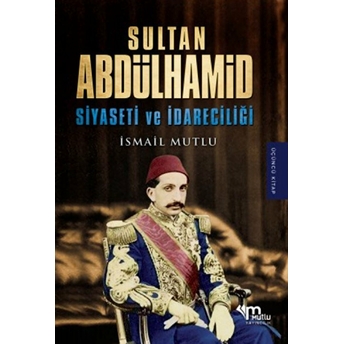 Sultan Abdülhamid Siyaseti Ve Idareciliği Ismail Mutlu