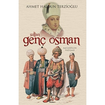 Sultan Genç Osman - Katledilen Padişah Ahmet Haldun Terzioğlu