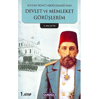 Sultan Ikinci Abdülhamid Han Devlet Ve Memleket Görüşlerim 1. Kitap Atilla Çetin