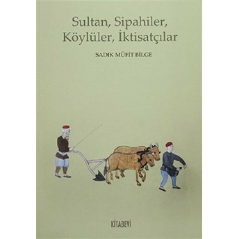 Sultan, Sipahiler, Köylüler, Iktisatçılar Sadık Müfit Bilge