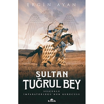 Sultan Tuğrul Bey - Selçuklu Imparatorluğu’nun Kurucusu Ergin Ayan