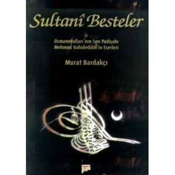 Sultani Besteler Osmanoğulları'nın Son Padişahı Mehmet Vahideddin'in Eserleri Murat Bardakçı