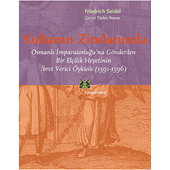 Sultanın Zindanında Osmanlı Imparatorluğu'na Gönderilen Bir Elçilik Heyetinin Ibret Verici Öykü Friedrich Seidel