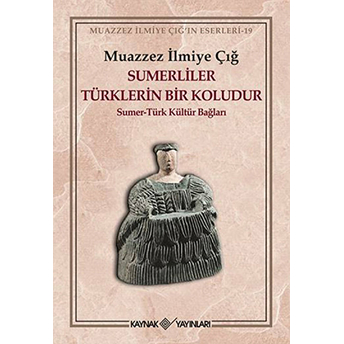 Sumerliler Türklerin Bir Koludur Sumer-Türk Kültür Bağları Muazzez Ilmiye Çığ