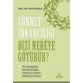 Sünnet Inkârcılığı Bizi Nereye Götürür?; Peygambersiz Din Projesinin Kur'an Ve Sünnet Merkezli Tahlilipeygambersiz Din Projesinin Kur'an Ve Sünnet Merkezli Tahlili Sahip Beroje