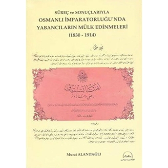 Süreç Ve Sonuçlarıyla Osmanlı Imparatorluğu´nda Yabancıların Mülk Edinmeleri ( 1830 - 1914 )-Murat Alandağlı