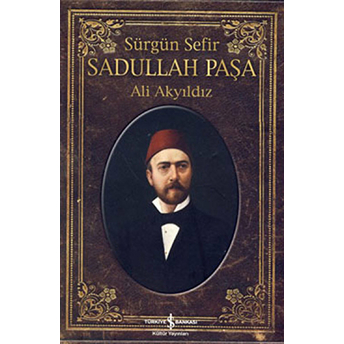 Sürgün Sefir Sadullah Paşa - Hayatı, Intiharı, Yazıları Ali Akyıldız