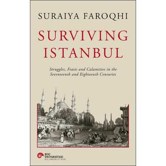 Surviving Istanbul - Struggles, Feasts And Calamities In The Seventeenth And Eighteenh Centuries Suraiya Faroqhi