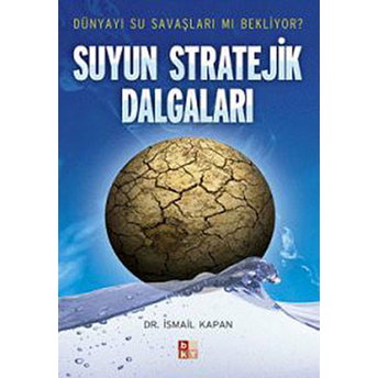 Suyun Stratejik Dalgaları Dünyayı Su Savaşları Mı Bekliyor? Ismail Kapan