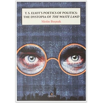 T.s. Eliot'S Poetics Of Politics: The Dystopia Of The Waste Land Metin Boşnak