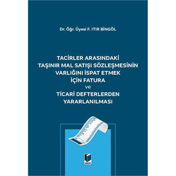 Tacirler Arasındaki Taşınır Mal Satışı Sözleşmesinin Varlığını Ispat Etmek Için Fatura Ve Ticari Defterlerden Yararlanılması Fatma Itır Bingöl