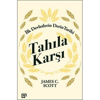 Tahıla Karşı - Ilk Devletlerin Derin Tarihi James C. Scott