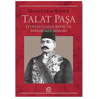 Talat Paşa Ittihatçılığın Beyni Ve Soykırımın Mimarı Hans-Lukas Kieser