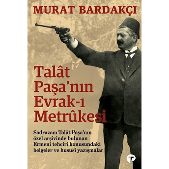 Talât Paşa’nın Evrak-I Metrûkesi Murat Bardakçı