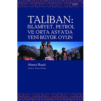 Taliban : Islamiyet , Petrol Ve Orta Asya'da Yeni Büyük Oyun Ahmet Raşid