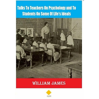 Talks To Teachers On Psychology And To Students On Some Of Life’s Ideals William James