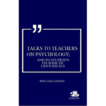 Talks To Teachers On Psychology; And To Students On Some Of Life'S Ideals William James