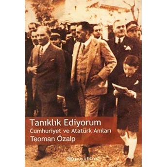 Tanıklık Ediyorum Cumhuriyet Ve Atatürk Anıları Teoman Özalp