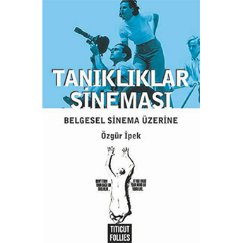 Tanıklıklar Sineması - Belgesel Sinema Üzerine Özgür Ipek