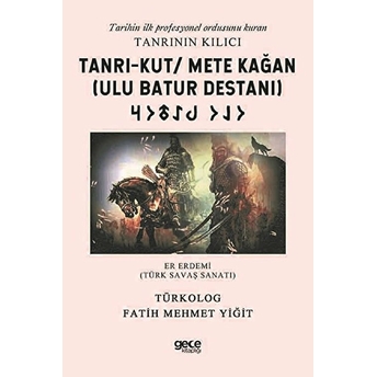 Tanrı-Kut/ Mete Kağan (Ulu Batur Destanı) - Tarihin Ilk Profesyonel Ordusunu Kuran Tanrının Kılıcı Fatih Mehmet Yiğit