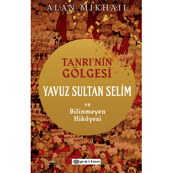 Tanrı’nın Gölgesi Yavuz Sultan Selim Ve Bilinmeyen Hikâyesi Alan Mikhail