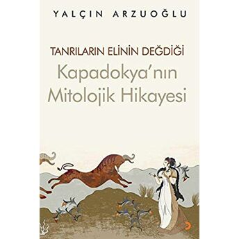 Tanrıların Elinin Değdiği Kapadokya’nın Mitolojik Hikayesi Yalçın Arzuoğlu