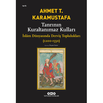 Tanrının Kuraltanımaz Kulları - Islam Dünyasında Derviş Toplulukları (1200-1550) Ahmet T. Karamustafa