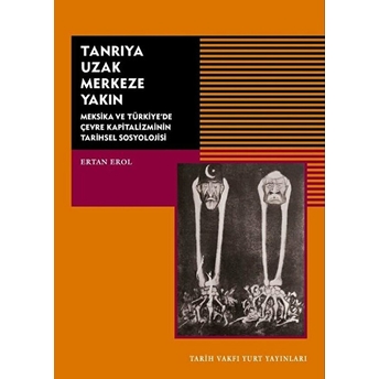 Tanrıya Uzak Merkeze Yakın Meksika Ve Türkiye'de Çevre Kapitalizminin Tarihsel Sosyolojisi Ertan Erol