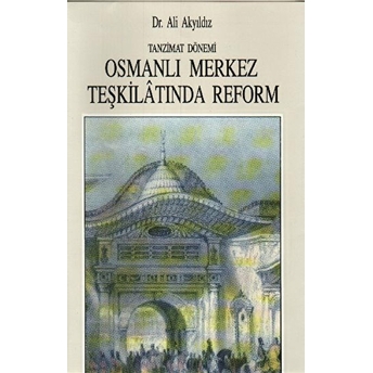 Tanzimat Dönemi Osmanlı Merkez Teşkilatında Reform (1836-1856) Ali Akyıldız