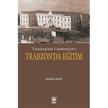 Tanzimat’tan Cumhuriyet’e Trabzon’da Eğitim Volkan Aksoy