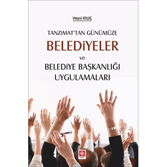 Tanzimat'tan Günümüze Belediyeler Ve Belediye Başkanlığı Uygulamaları Veysi Kılıç