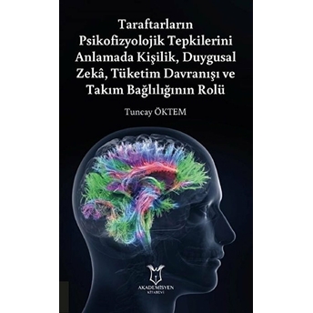 Taraftarların Psikofizyolojik Tepkilerini Anlamada Kişilik, Duygusal Zeka, Tüketim Davranışı Ve Takım Bağlılığının Rolü - Tuncay Öktem - Tuncay Öktem