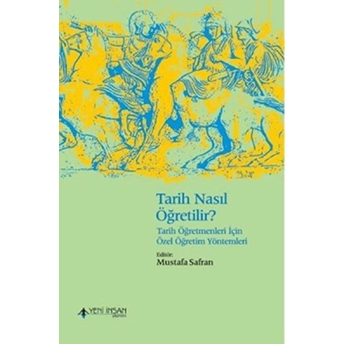 Tarih Nasıl Öğretilir? - Tarih Öğretmenleri Için Özel Öğretim Yöntemleri Mustafa Safran