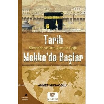 Tarih Sümer'de Ve Orta Asya'da Değil Mekke'de Başlar Ahmet Musaoğlu