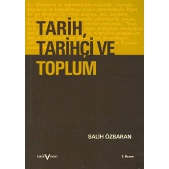 Tarih, Tarihçi Ve Toplum Tarihin Çağrışımı, Doğası, Tarihçilik Ve Tarih Öğretimi Üstüne Düşünceler Salih Özbaran