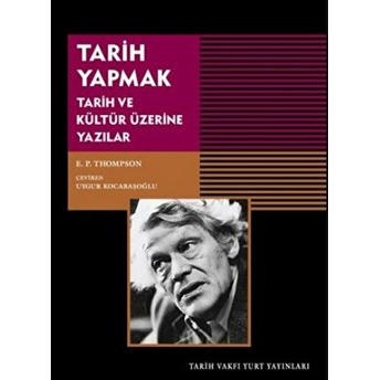 Tarih Yapmak Tarih Ve Kültür Üzerine Yazılar E. P. Thompson