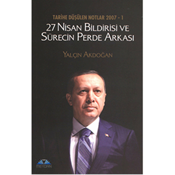 Tarihe Düşülen Notlar 2007 - 1 27 Nisan Bildirisi Ve Sürecin Perde Arkası Yalçın Akdoğan