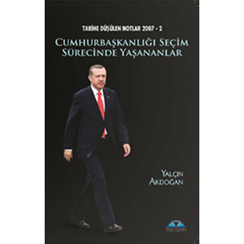 Tarihe Düşülen Notlar 2007 - 2 Cumhurbaşkanlığı Seçim Sürecinde Yaşananlar Yalçın Akdoğan