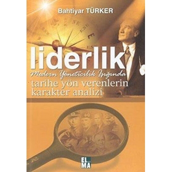 Tarihe Yön Verenlerin Karakter Analizi Liderlik Modern Yöneticilik Işığında Bahtiyar Türker