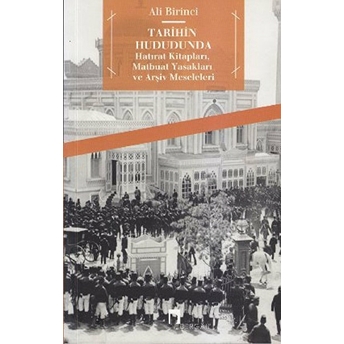 Tarihin Hududunda Hatırat Kitapları, Matbuat Yasakları Ve Arşiv Meseleleri Ali Birinci