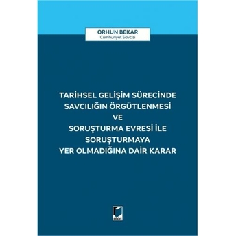 Tarihsel Gelişim Sürecinde Savcılığın Örgütlenmesi Ve Soruşturma Evresi Ile Soruşturmaya Yer Olmadığına Dair Karar Orhun Bekar