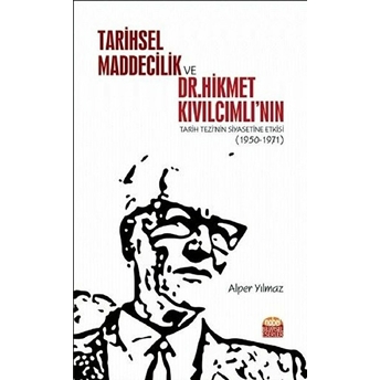 Tarihsel Maddecilik Ve Dr. Hikmet Kıvılcımlı’nın Tarih Tezi’nin Siyasetine Etkisi (1950-1971) - Alper Yılmaz